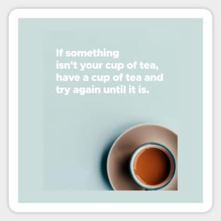 If Something Isn't Your Cup Of Tea, Have A Cup Of Tea And Try Again Until It Is Sticker